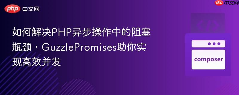 如何解决PHP异步操作中的阻塞瓶颈,GuzzlePromises助你实现高效并发