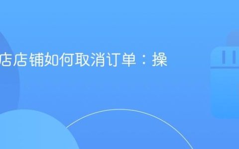 抖音小店店铺如何取消订单：操作指南