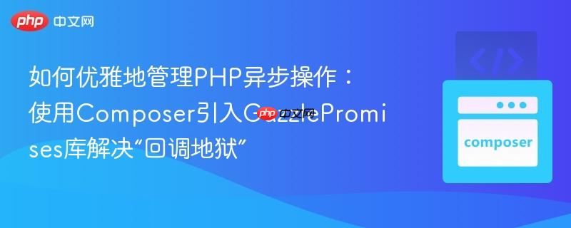如何优雅地管理php异步操作:使用composer引入guzzlepromises库解决“回调地狱”