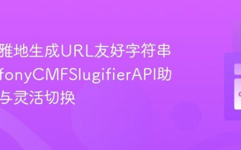 如何优雅地生成URL友好字符串？SymfonyCMFSlugifierAPI助你解耦与灵活切换