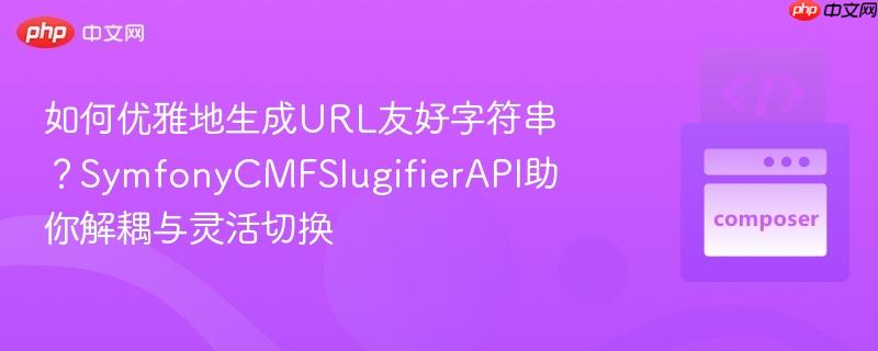 如何优雅地生成url友好字符串?symfonycmfslugifierapi助你解耦与灵活切换