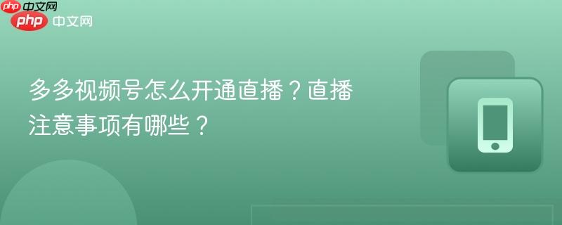 多多视频号怎么开通直播?直播注意事项有哪些?