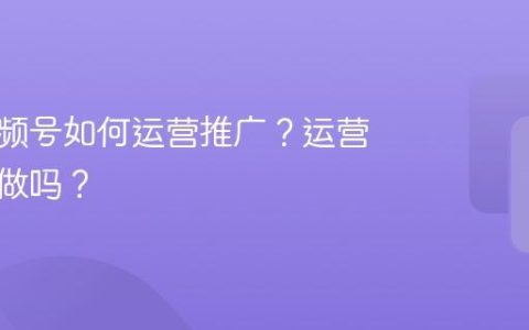 茶叶视频号如何运营推广？运营推广好做吗？