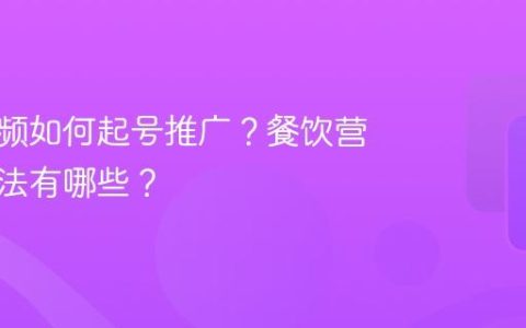 餐饮视频如何起号推广？餐饮营业推广法有哪些？