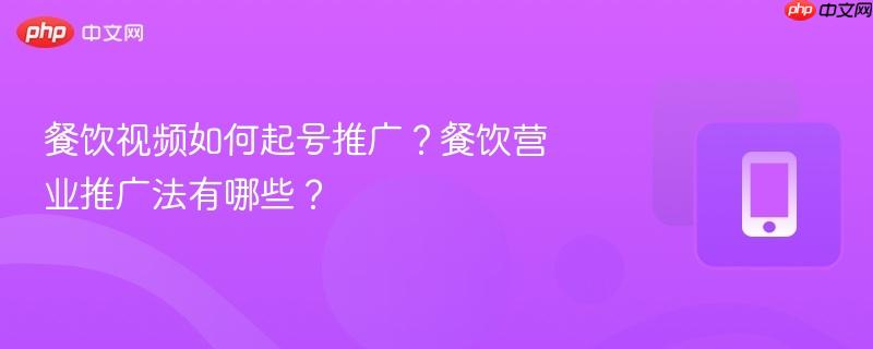 餐饮视频如何起号推广?餐饮营业推广法有哪些?