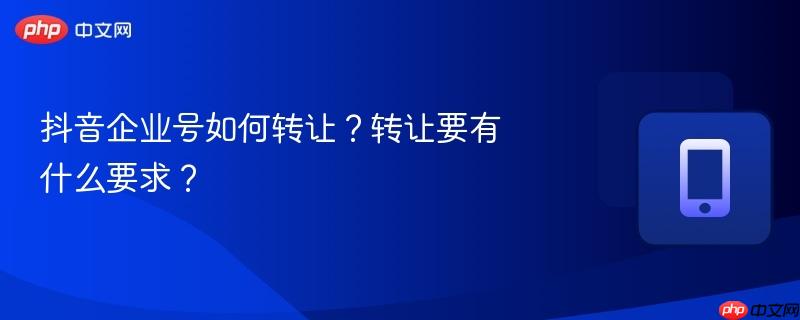 抖音企业号如何转让?转让要有什么要求?