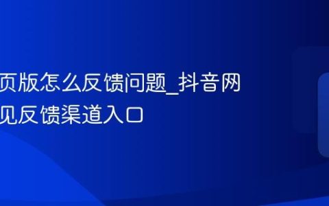 抖音网页版怎么反馈问题_抖音网页版意见反馈渠道入口