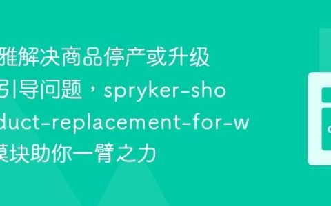 如何优雅解决商品停产或升级的客户引导问题，spryker-shop/product-replacement-for-widget模块助你一臂之力
