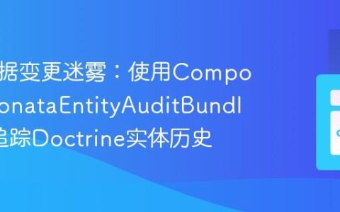 告别数据变更迷雾：使用Composer与SonataEntityAuditBundle轻松追踪Doctrine实体历史