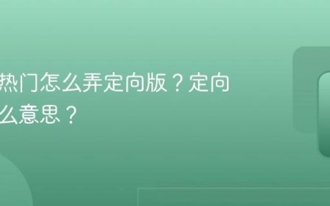 抖音上热门怎么弄定向版？定向版是什么意思？