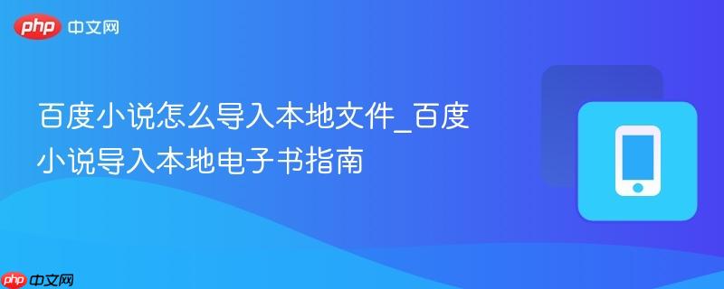 百度小说怎么导入本地文件_百度小说导入本地电子书指南