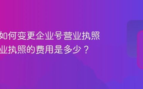 抖音号如何变更企业号营业执照？换营业执照的费用是多少？