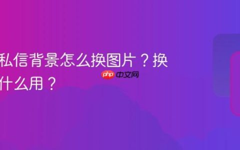 抖音的私信背景怎么换图片？换图片有什么用？