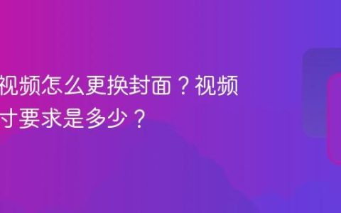 视频号视频怎么更换封面？视频封面尺寸要求是多少？
