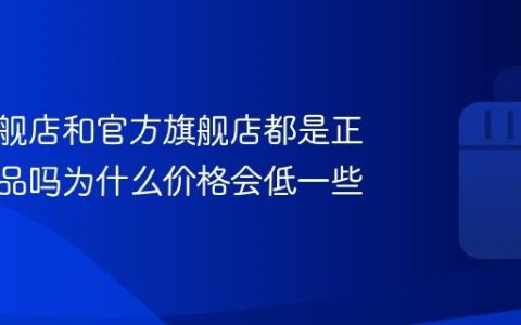 抖音旗舰店和官方旗舰店都是正品吗？抖音旗舰店和官方旗舰店都是正品吗为什么价格会低一些