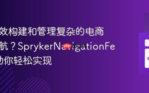 如何高效构建和管理复杂的电商网站导航？SprykerNavigationFeature助你轻松实现
