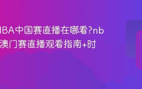 2025NBA中国赛直播在哪看?nba2025澳门赛直播观看指南+时间表