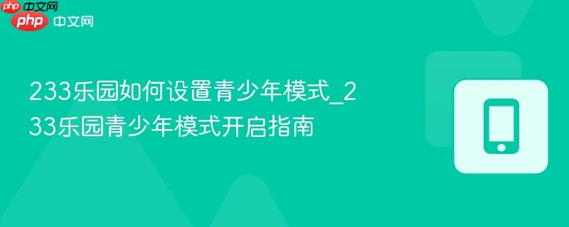 233乐园如何设置青少年模式_233乐园青少年模式开启指南