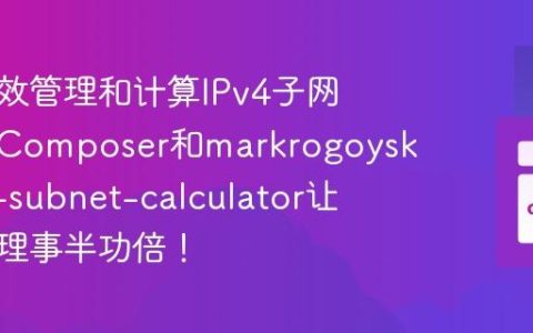如何高效管理和计算IPv4子网？使用Composer和markrogoyski/ipv4-subnet-calculator让网络管理事半功倍！