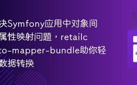 如何解决Symfony应用中对象间繁琐的属性映射问题，retailcrm/auto-mapper-bundle助你轻松实现数据转换