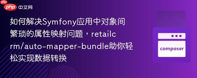 如何解决symfony应用中对象间繁琐的属性映射问题,retailcrm/auto-mapper-bundle助你轻松实现数据转换