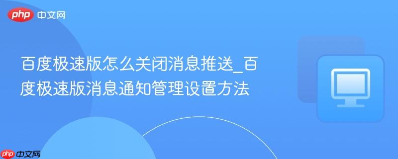百度极速版怎么关闭消息推送_百度极速版消息通知管理设置方法