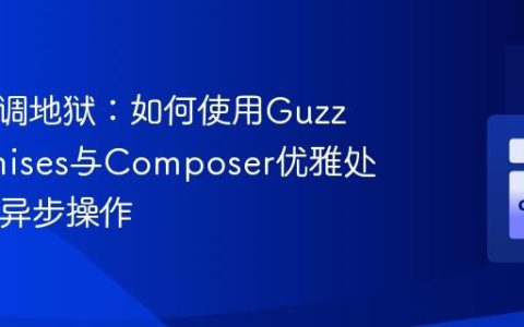 告别回调地狱：如何使用GuzzlePromises与Composer优雅处理PHP异步操作