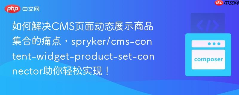 如何解决cms页面动态展示商品集合的痛点,spryker/cms-content-widget-product-set-connector助你轻松实现!