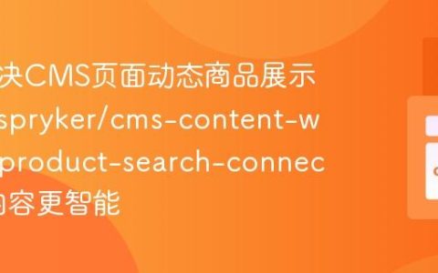 如何解决CMS页面动态商品展示难题，spryker/cms-content-widget-product-search-connector让内容更智能