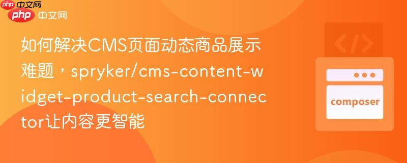 如何解决cms页面动态商品展示难题，spryker/cms-content-widget-product-search-connector让内容更智能