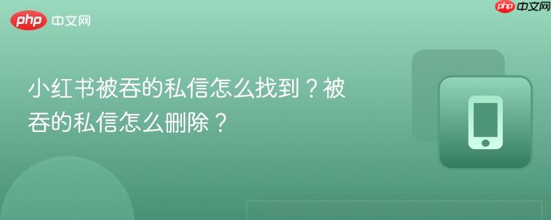 小红书被吞的私信怎么找到?被吞的私信怎么删除?