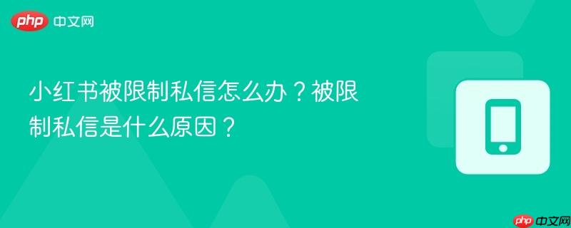 小红书被限制私信怎么办?被限制私信是什么原因?