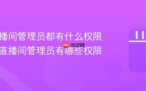 抖音直播间管理员都有什么权限？抖音直播间管理员有哪些权限