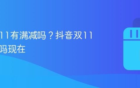 抖音双11有满减吗？抖音双11有满减吗现在