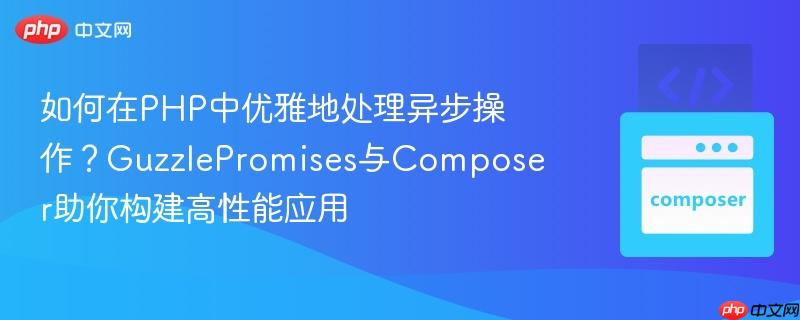 如何在PHP中优雅地处理异步操作？GuzzlePromises与Composer助你构建高性能应用