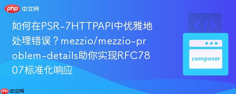 如何在psr-7httpapi中优雅地处理错误?mezzio/mezzio-problem-details助你实现rfc7807标准化响应