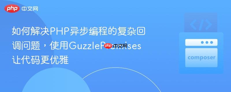 如何解决PHP异步编程的复杂回调问题,使用GuzzlePromises让代码更优雅