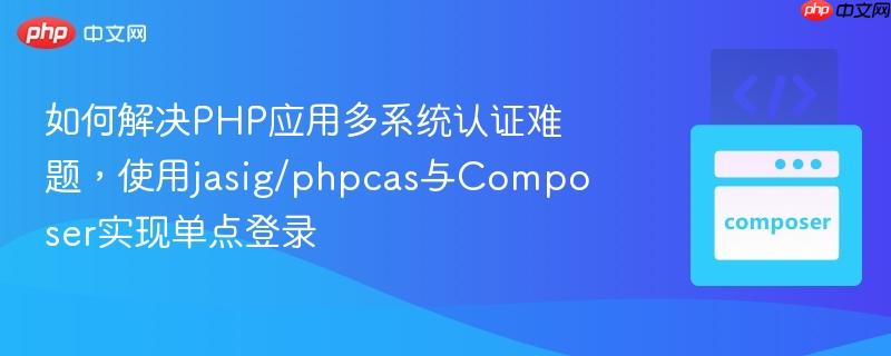如何解决PHP应用多系统认证难题,使用jasig/phpcas与Composer实现单点登录