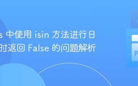 Pandas 中使用 isin 方法进行日期比较时返回 False 的问题解析