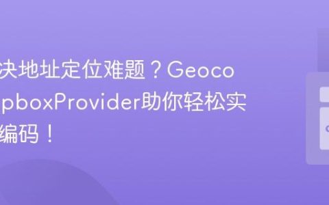 如何解决地址定位难题？GeocoderMapboxProvider助你轻松实现地理编码！