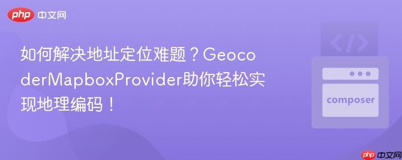 如何解决地址定位难题?GeocoderMapboxProvider助你轻松实现地理编码!