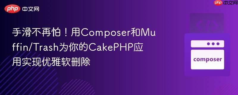 手滑不再怕!用composer和muffin/trash为你的cakephp应用实现优雅软删除