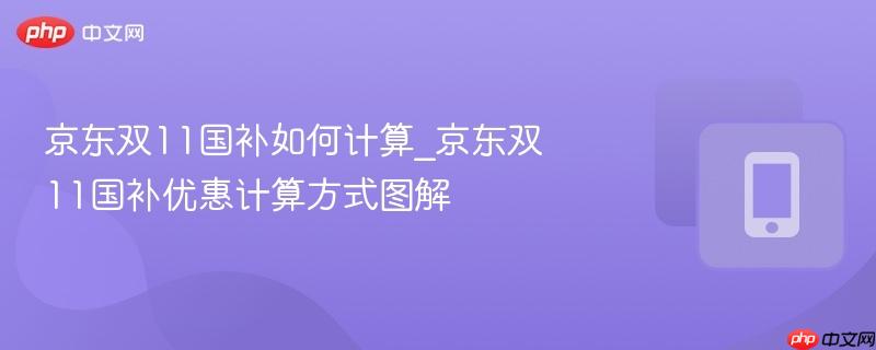京东双11国补如何计算_京东双11国补优惠计算方式图解