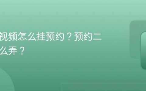 视频号视频怎么挂预约？预约二维码怎么弄？