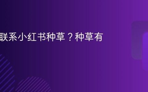 怎么样联系小红书种草？种草有用吗？