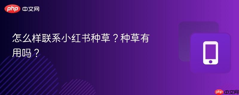 怎么样联系小红书种草?种草有用吗?