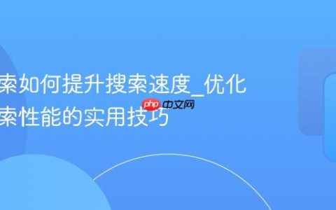 神马搜索如何提升搜索速度_优化神马搜索性能的实用技巧