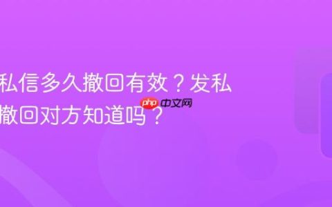 抖音的私信多久撤回有效？发私信马上撤回对方知道吗？