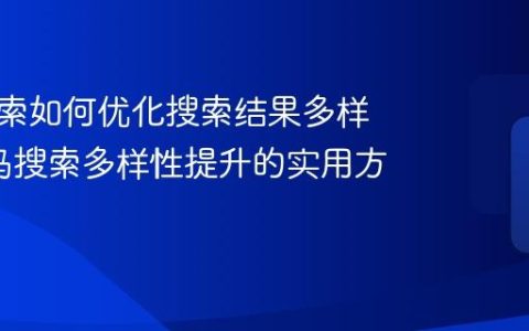 神马搜索如何优化搜索结果多样性_神马搜索多样性提升的实用方法