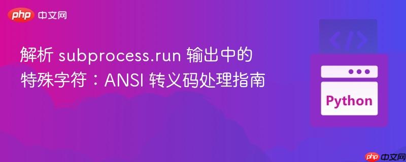 解析 subprocess.run 输出中的特殊字符:ANSI 转义码处理指南
